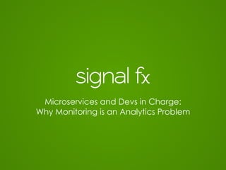 SignalFx
Microservices and Devs in Charge:
Why Monitoring is an Analytics Problem
 
