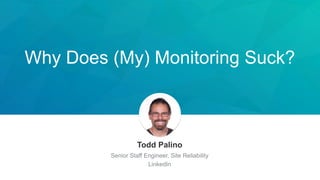 Why Does (My) Monitoring Suck?
Todd Palino
Senior Staff Engineer, Site Reliability
LinkedIn
 