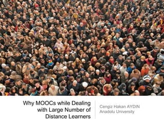 Why MOOCs while Dealing
with Large Number of
Distance Learners
Cengiz Hakan AYDIN
Anadolu University
 