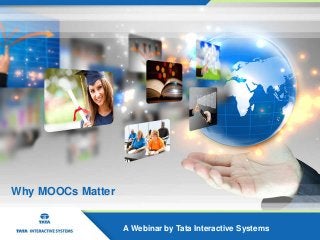 Why MOOCs Matter
A Webinar by Tata Interactive Systems
 