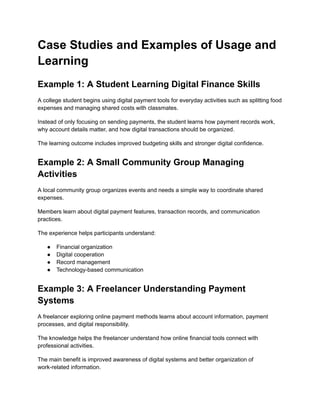 Case Studies and Examples of Usage and
Learning
Example 1: A Student Learning Digital Finance Skills
A college student begins using digital payment tools for everyday activities such as splitting food
expenses and managing shared costs with classmates.
Instead of only focusing on sending payments, the student learns how payment records work,
why account details matter, and how digital transactions should be organized.
The learning outcome includes improved budgeting skills and stronger digital confidence.
Example 2: A Small Community Group Managing
Activities
A local community group organizes events and needs a simple way to coordinate shared
expenses.
Members learn about digital payment features, transaction records, and communication
practices.
The experience helps participants understand:
●​ Financial organization
●​ Digital cooperation
●​ Record management
●​ Technology-based communication
Example 3: A Freelancer Understanding Payment
Systems
A freelancer exploring online payment methods learns about account information, payment
processes, and digital responsibility.
The knowledge helps the freelancer understand how online financial tools connect with
professional activities.
The main benefit is improved awareness of digital systems and better organization of
work-related information.
 