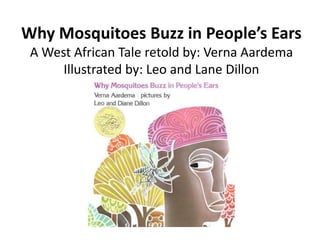 Why Mosquitoes Buzz in People’s EarsA West African Tale retold by: Verna AardemaIllustrated by: Leo and Lane Dillon 