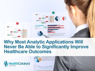 Why Most Analytic Applications Will
Never Be Able to Significantly Improve
Healthcare Outcomes
 