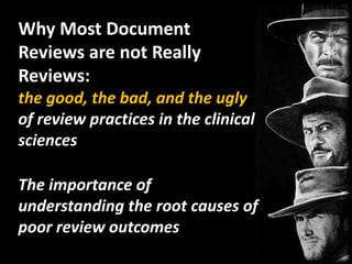 Why Most Document Reviews are not Really Reviews: the good, the bad, and the ugly of review practices in the clinical sciencesThe importance of understanding the root causes of poor review outcomes 