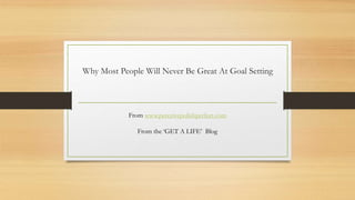 Why Most People Will Never Be Great At Goal Setting
From www.perceivepolishperfect.com
From the ‘GET A LIFE’ Blog
 