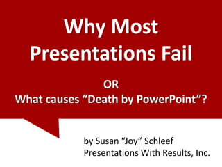 Why Most
  Presentations Fail
               OR
What causes “Death by PowerPoint”?


            by Susan “Joy” Schleef
            Presentations With Results, Inc.
 