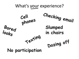 What’s your experience?



                   Slumped
                   in chairs



No participation
 