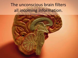 The unconscious brain filters
 all incoming information.
 