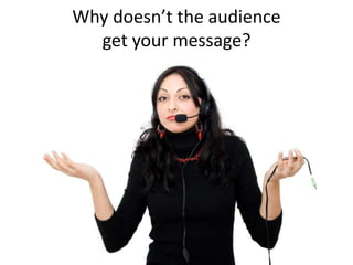 Why doesn’t the audience
  get your message?
 