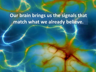 Our brain brings us the signals that
 match what we already believe.
 