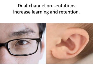 Dual-channel presentations
increase learning and retention.
 