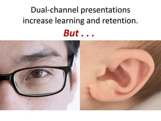 Dual-channel presentations
increase learning and retention.
           But . . .
 