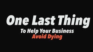 One Last Thing
To Help Your Business
Avoid Dying
 