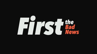 Firstthe
Bad
News
 