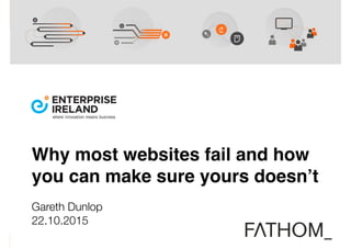 Why most websites fail and how
you can make sure yours doesn’t
Gareth Dunlop
22.10.2015
 