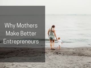 WhyMothers
MakeBetter
Entrepreneurs
 