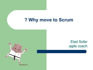 Why move to Scrum ? Elad Sofer agile coach. 