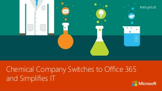 Chemical Company Switches to Office 365
and Simplifies IT
#WhyMsft
 