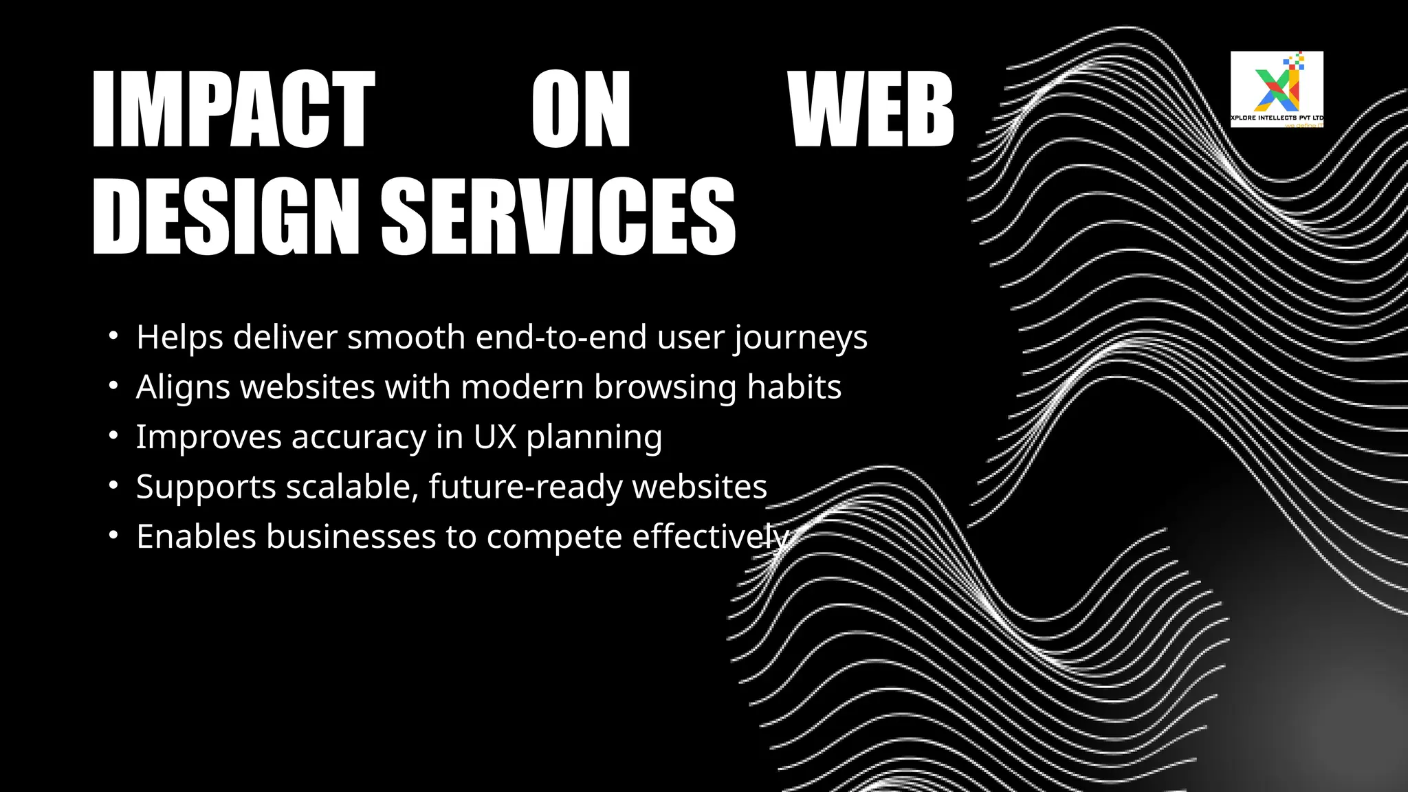 IMPACT ON WEB
DESIGN SERVICES
• Helps deliver smooth end-to-end user journeys
• Aligns websites with modern browsing habits
• Improves accuracy in UX planning
• Supports scalable, future-ready websites
• Enables businesses to compete effectively
 