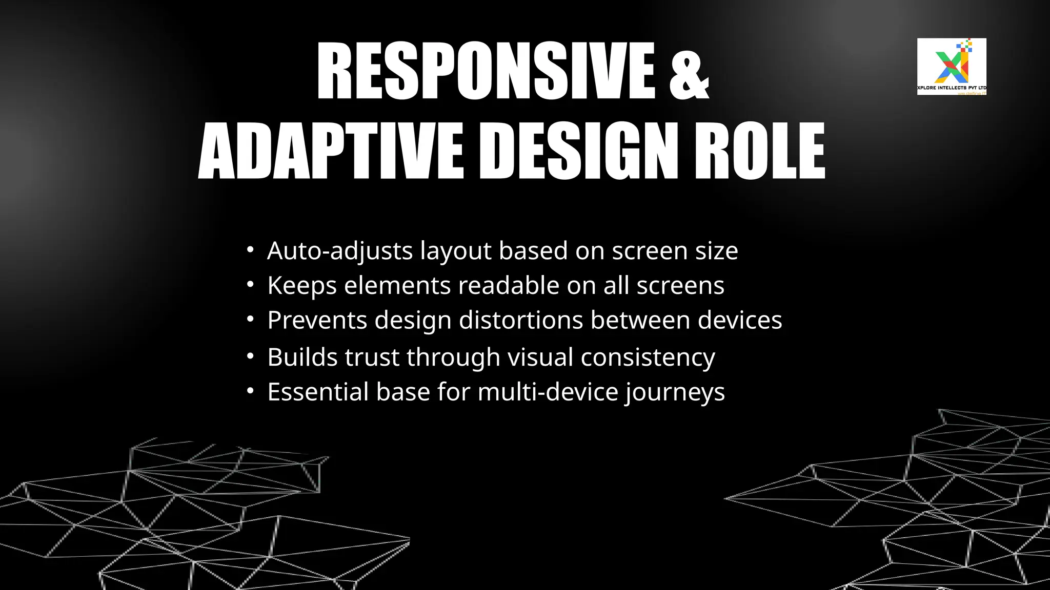 RESPONSIVE &
ADAPTIVE DESIGN ROLE
• Auto-adjusts layout based on screen size
• Keeps elements readable on all screens
• Prevents design distortions between devices
• Builds trust through visual consistency
• Essential base for multi-device journeys
 