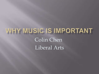 Why music is important Colin Chen	 Liberal Arts 