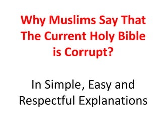Why Muslims Say That
The Current Holy Bible
is Corrupt?
In Simple, Easy and
Respectful Explanations
 