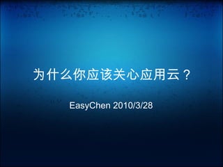 为什么你应该关心应用云 ?
EasyChen 2010/3/28
 