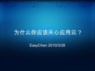 为什么你应该关心应用云 ? EasyChen 2010/3/28 
