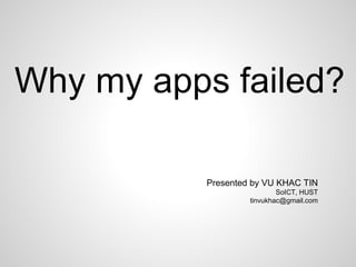 Why my apps failed?
Presented by VU KHAC TIN
SoICT, HUST
tinvukhac@gmail.com
 