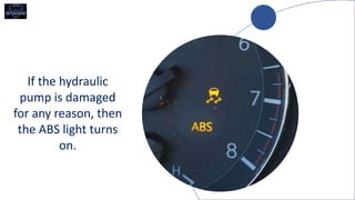 If the hydraulic
pump is damaged
for any reason, then
the ABS light turns
on.
 