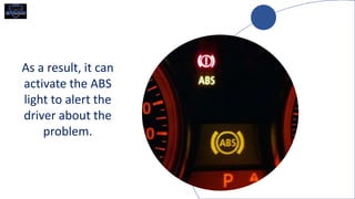 As a result, it can
activate the ABS
light to alert the
driver about the
problem.
 