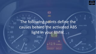 The following points define the
causes behind the activated ABS
light in your BMW.
 