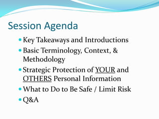 Session Agenda
Key Takeaways and Introductions
Basic Terminology, Context, &
Methodology
Strategic Protection of YOUR and
OTHERS Personal Information
What to Do to Be Safe / Limit Risk
Q&A
 
