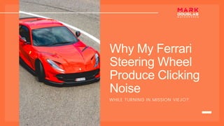 Why My Ferrari
Steering Wheel
Produce Clicking
Noise
WHILE TURNING IN MISSION VIEJO?
 
