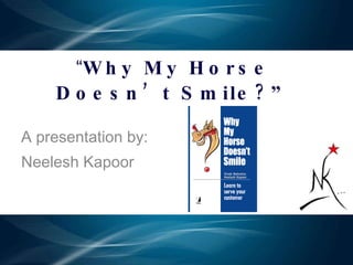 “ Why My Horse Doesn’t Smile?” A presentation by: Neelesh Kapoor 