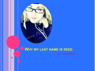 WHY MY LAST NAME IS REED
                by Lauren Reed
 