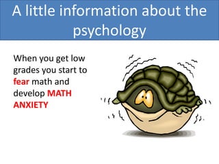A little information about the
psychology
When you get low
grades you start to
fear math and
develop MATH
ANXIETY

 