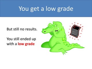 You get a low grade
But still no results.

You still ended up
with a low grade

 