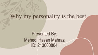 Why my personality is the best
Presented By:
Mehedi Hasan Mahraz
ID: 213000804
 