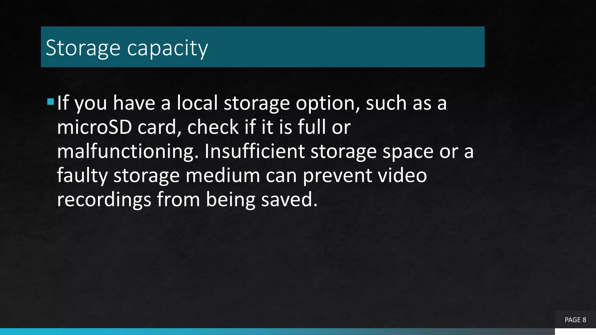 Storage capacity
If you have a local storage option, such as a
microSD card, check if it is full or
malfunctioning. Insufficient storage space or a
faulty storage medium can prevent video
recordings from being saved.
PAGE 8
 