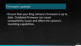 Firmware updates
Ensure that your Ring camera's firmware is up to
date. Outdated firmware can cause
compatibility issues and affect the camera's
recording capabilities.
PAGE 9
 