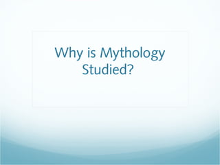 Why is Mythology
Studied?
 