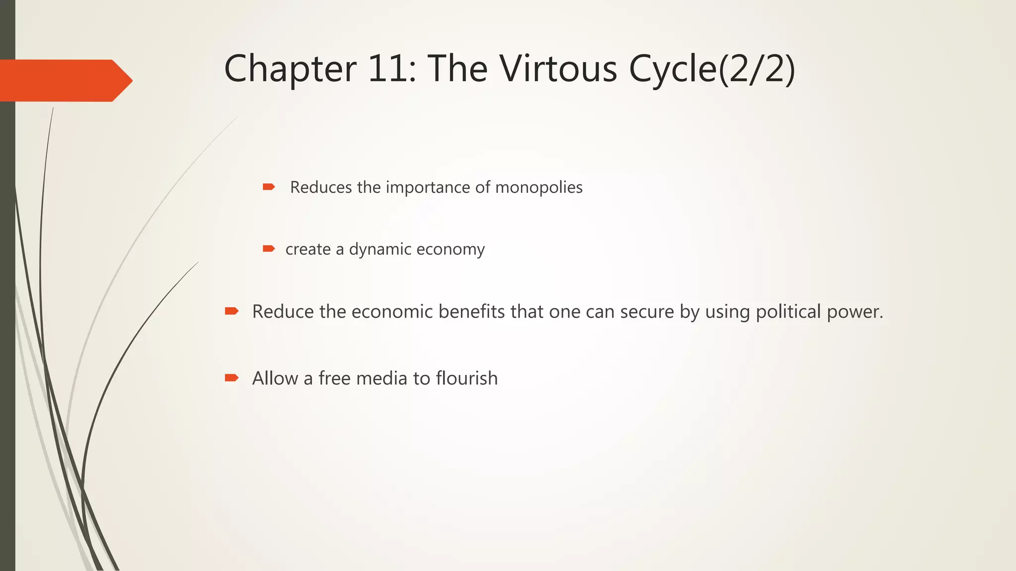 Chapter 11: The Virtous Cycle(2/2)
 Reduces the importance of monopolies
 create a dynamic economy
 Reduce the economic benefits that one can secure by using political power.
 Allow a free media to flourish
 