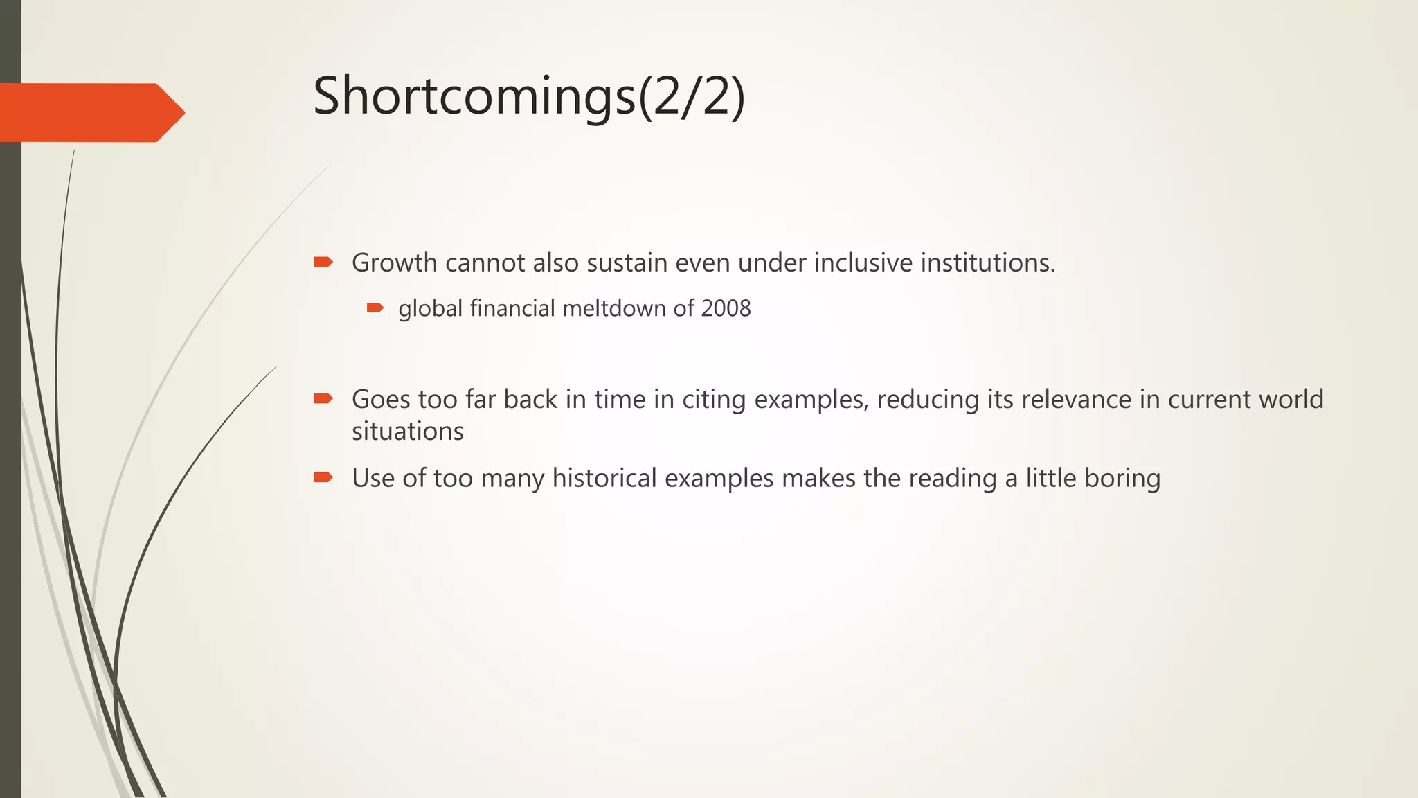 Shortcomings(2/2)
 Growth cannot also sustain even under inclusive institutions.
 global financial meltdown of 2008
 Goes too far back in time in citing examples, reducing its relevance in current world
situations
 Use of too many historical examples makes the reading a little boring
 