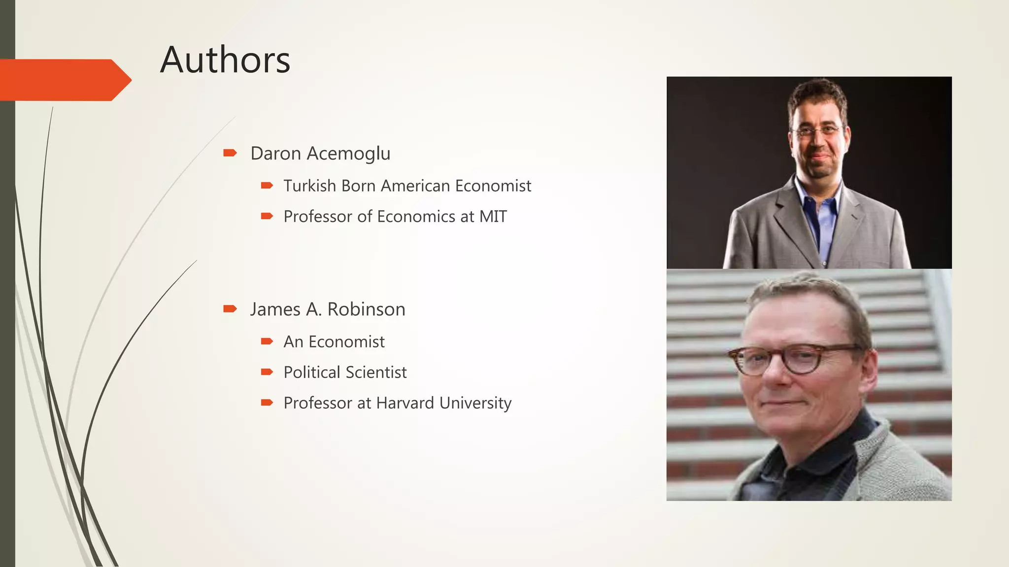 Authors
 Daron Acemoglu
 Turkish Born American Economist
 Professor of Economics at MIT
 James A. Robinson
 An Economist
 Political Scientist
 Professor at Harvard University
 