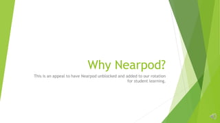 Why Nearpod?
This is an appeal to have Nearpod unblocked and added to our rotation
for student learning.
 