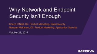 © 2015 Imperva, Inc. All rights reserved.
Why Network and Endpoint
Security Isn’t Enough
Cheryl O’Neill, Dir. Product Marketing, Data Security
Narayan Makaram, Dir. Product Marketing, Application Security
October 22, 2015
 