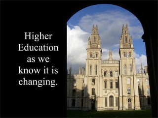 Higher
Education
  as we
know it is
changing.
 
