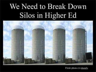 We Need to Break Down
  Silos in Higher Ed




               Flickr photo c/o dsearls
 