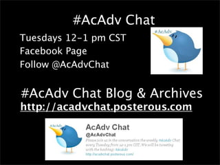 #AcAdv Chat
•Tuesdays 12-1 pm CST
•Facebook Page
•Follow @AcAdvChat


•#AcAdv Chat Blog & Archives
•http://acadvchat.posterous.com
•
 
